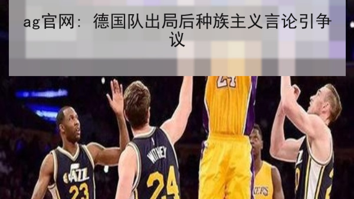 ag官网: 德国队出局后种族主义言论引争议