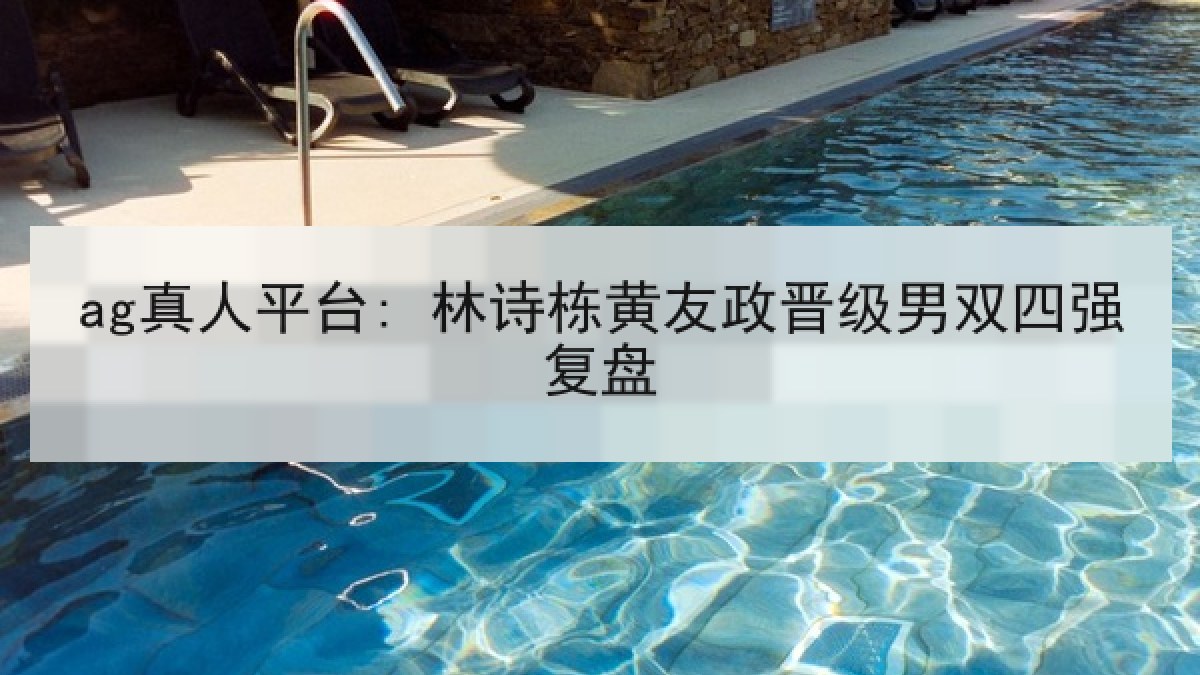 ag真人平台: 林诗栋黄友政晋级男双四强复盘
