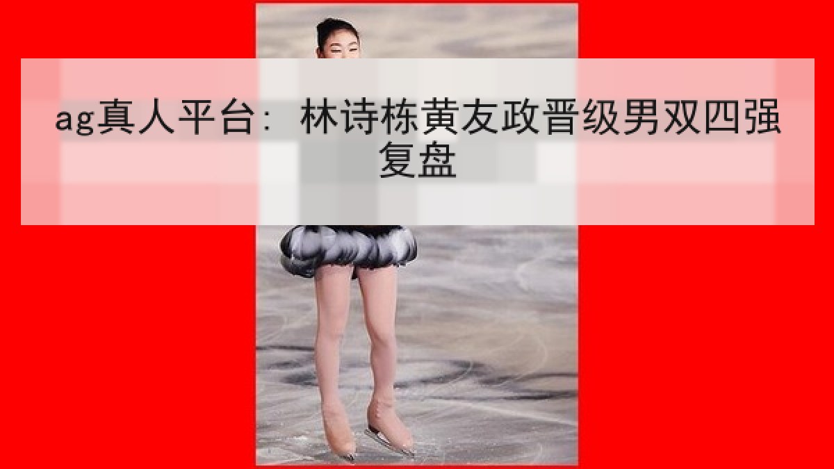 ag真人平台: 林诗栋黄友政晋级男双四强复盘