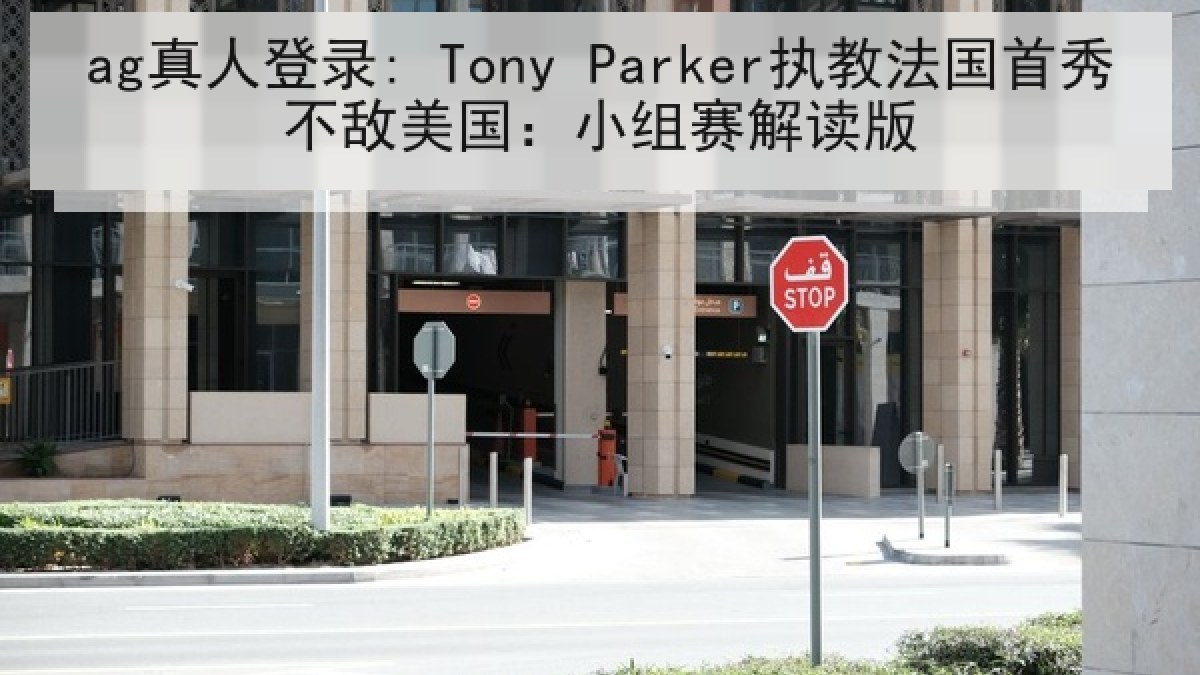 ag真人登录: Tony Parker执教法国首秀不敌美国:小组赛解读版