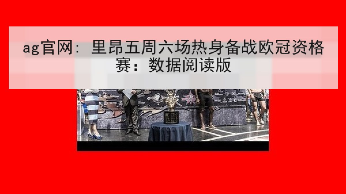 ag官网: 里昂五周六场热身备战欧冠资格赛:数据阅读版 ag官网: 里昂五周六场热身备战欧冠资格赛:数据阅读版