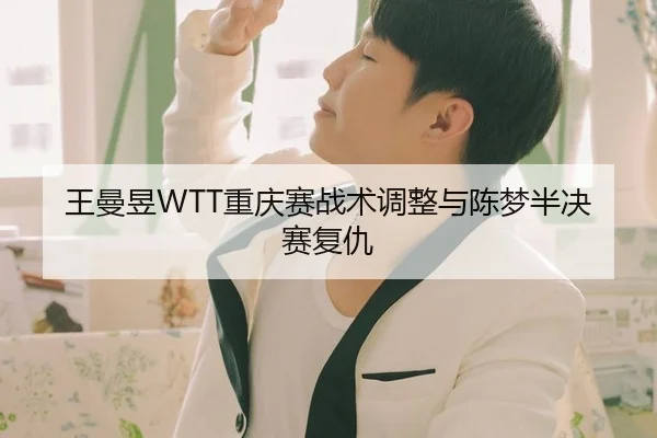 王曼昱WTT重庆赛战术调整与陈梦半决赛复仇