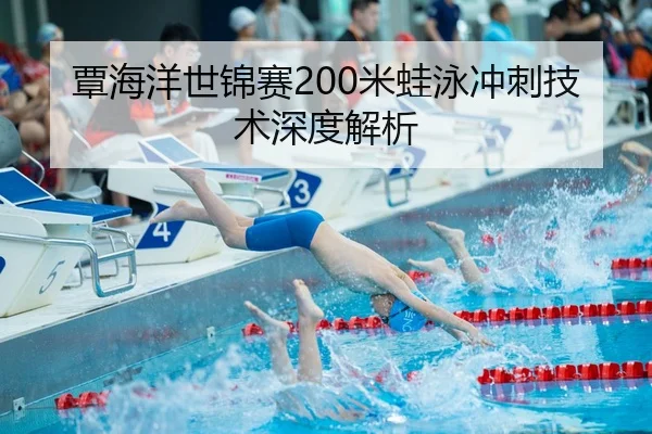 覃海洋世锦赛200米蛙泳冲刺技术深度解析
