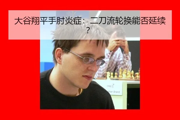 大谷翔平手肘炎症：二刀流轮换能否延续？