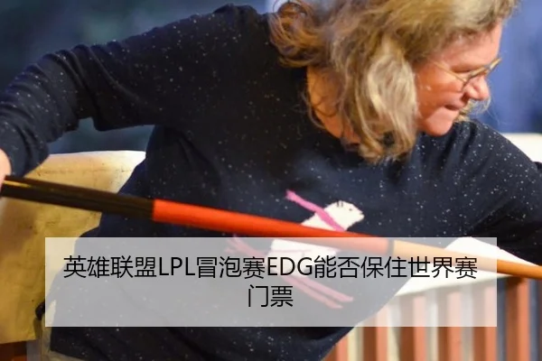 英雄联盟LPL冒泡赛EDG能否保住世界赛门票