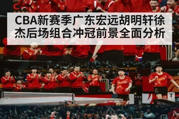 CBA新赛季广东宏远胡明轩徐杰后场组合冲冠前景全面分析